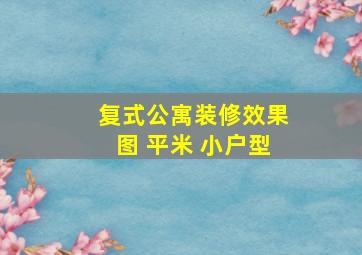 复式公寓装修效果图 平米 小户型